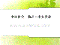 幼儿园中班社会——物品由来大搜索ppt课件免费下载.ppt